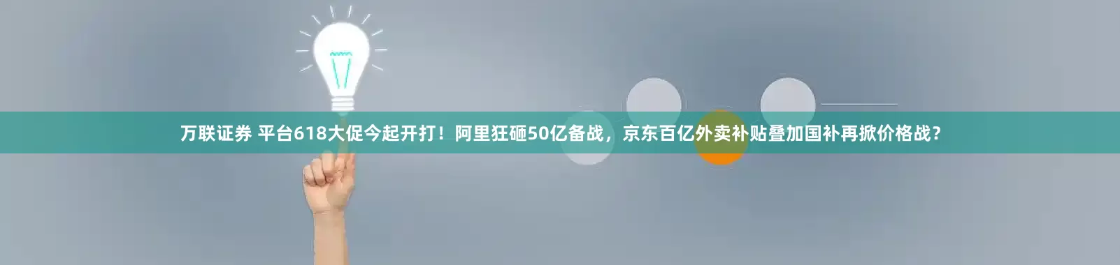 万联证券 平台618大促今起开打！阿里狂砸50亿备战，京东百亿外卖补贴叠加国补再掀价格战？