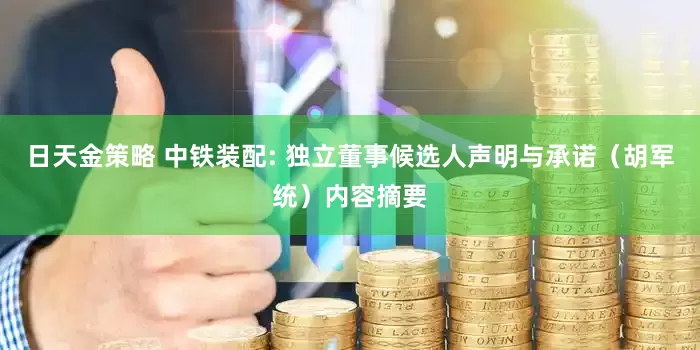 日天金策略 中铁装配: 独立董事候选人声明与承诺（胡军统）内容摘要