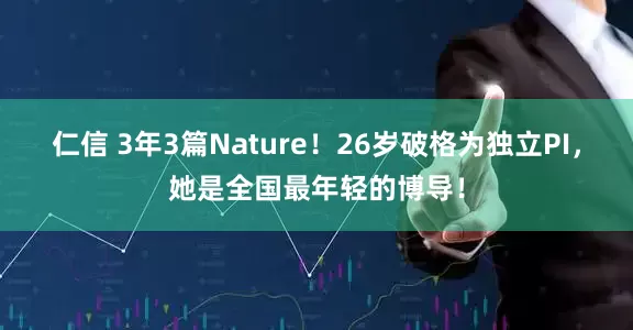 仁信 3年3篇Nature！26岁破格为独立PI，她是全国最年轻的博导！