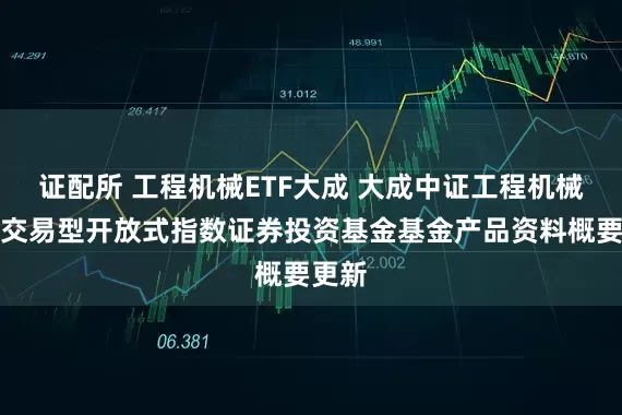 证配所 工程机械ETF大成 大成中证工程机械主题交易型开放式指数证券投资基金基金产品资料概要更新