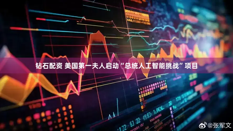 钻石配资 美国第一夫人启动“总统人工智能挑战”项目